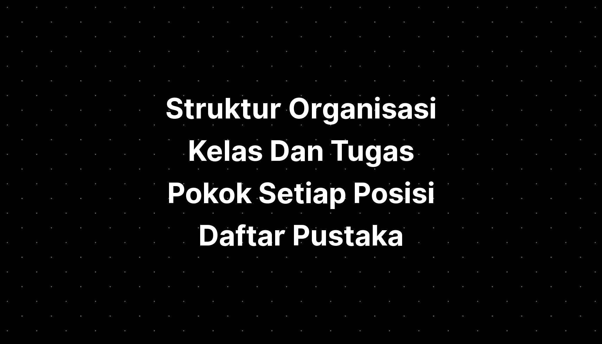 Struktur Organisasi Kelas Dan Tugas Pokok Setiap Posisi Daftar Pustaka